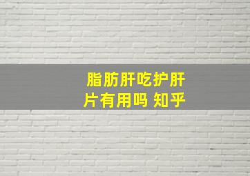 脂肪肝吃护肝片有用吗 知乎